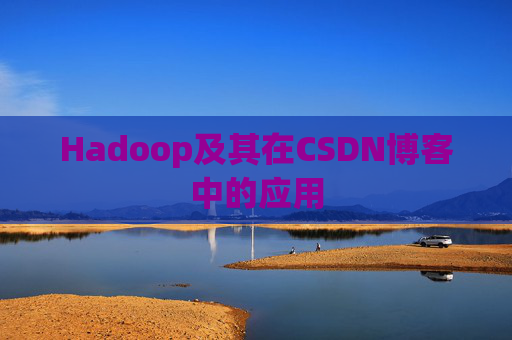 Hadoop及其在CSDN博客中的应用 Hadoop及其在CSDN博客中的应用